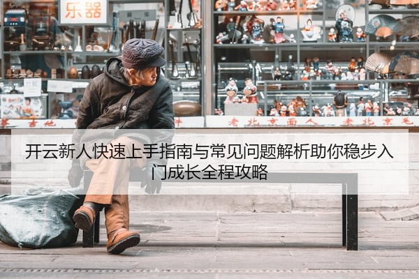 开云新人快速上手指南与常见问题解析助你稳步入门成长全程攻略
