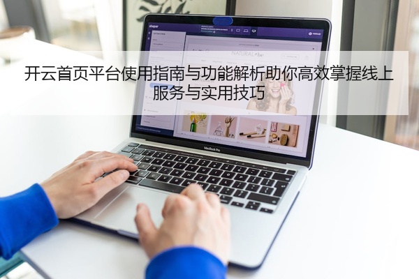 开云首页平台使用指南与功能解析助你高效掌握线上服务与实用技巧